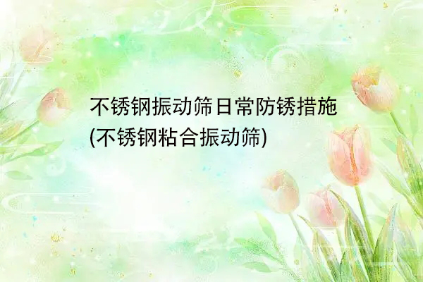 不鏽鋼振動篩日常防鏽措施(不鏽鋼粘合振動篩)